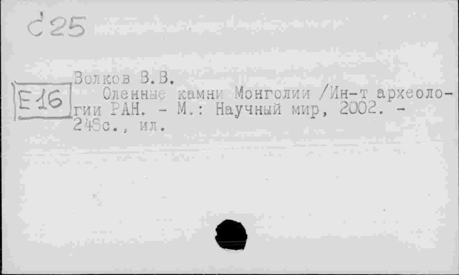 ﻿
-Волков В. В,
Оле иные )гии РАН. -248с., ил.
камни Монголии /Ин-т археоло-М.: Научный мир, 2002. -